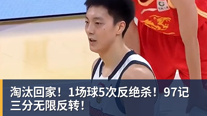 淘汰回家！1场球5次反绝杀！97记三分无限反转！