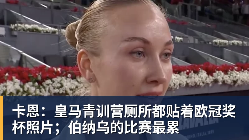 卡恩：皇马青训营厕所都贴着欧冠奖杯照片；伯纳乌的比赛最累