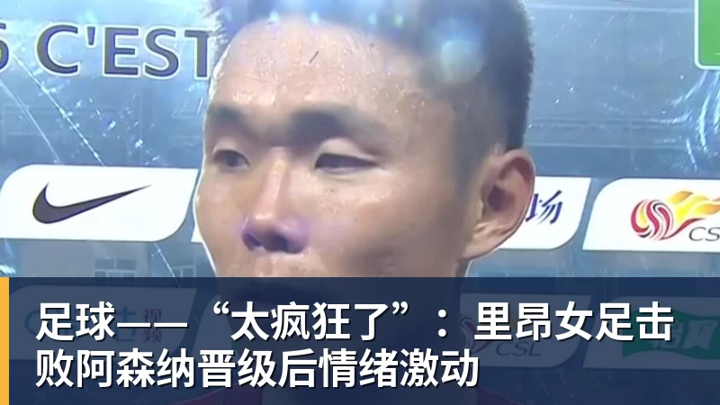 足球——“太疯狂了”：里昂女足击败阿森纳晋级后情绪激动