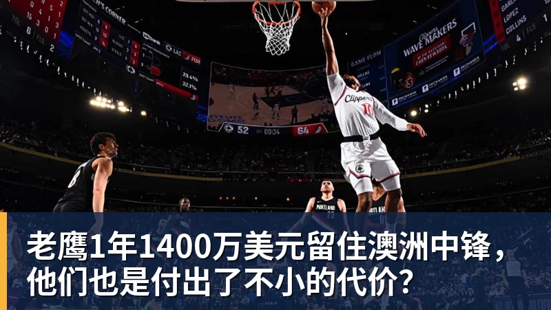 好博体育老鹰1年1400万美元留住澳洲中锋，他们也是付出了不小的代价？
