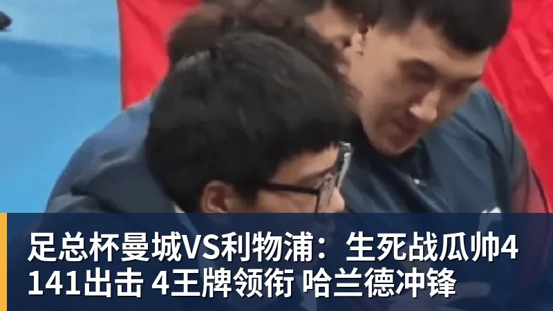 好博体育足总杯曼城VS利物浦：生死战瓜帅4141出击 4王牌领衔 哈兰德冲锋