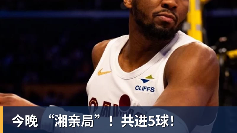 好博体育今晚 “湘亲局”！共进5球！