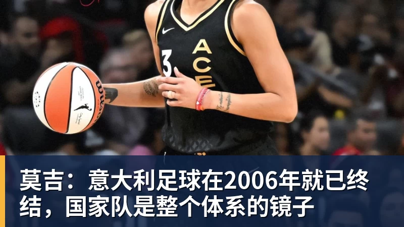 好博体育莫吉：意大利足球在2006年就已终结，国家队是整个体系的镜子