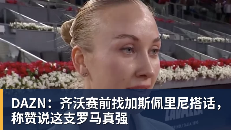 好博体育DAZN：齐沃赛前找加斯佩里尼搭话，称赞说这支罗马真强