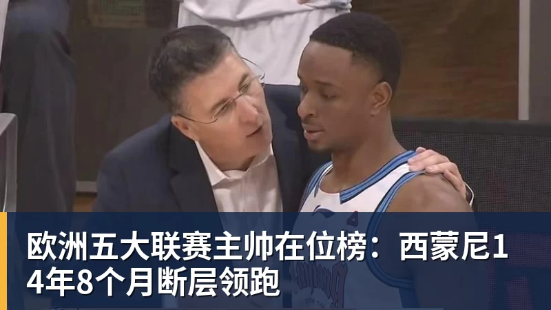 好博体育欧洲五大联赛主帅在位榜：西蒙尼14年8个月断层领跑