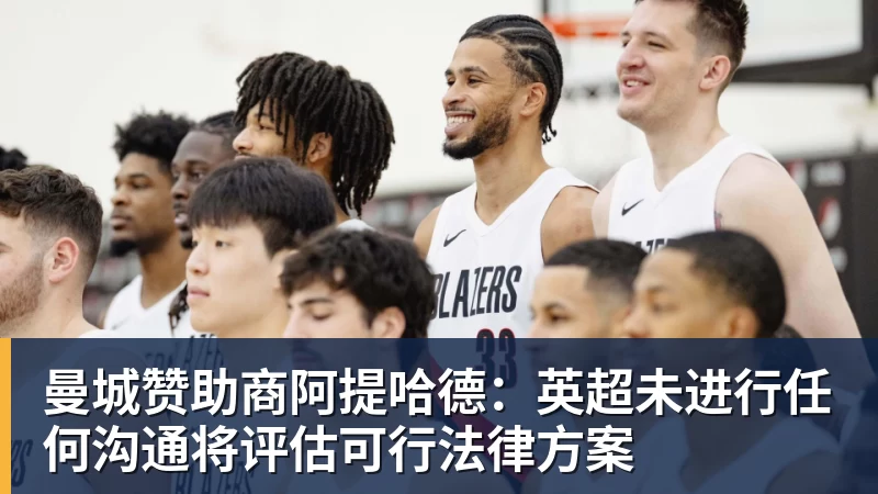 好博体育曼城赞助商阿提哈德：英超未进行任何沟通将评估可行法律方案