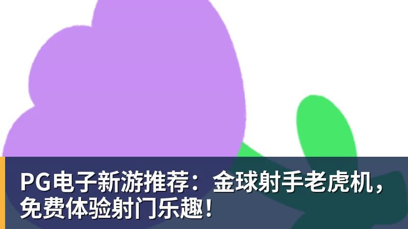 好博体育PG电子新游推荐：金球射手老虎机，免费体验射门乐趣！